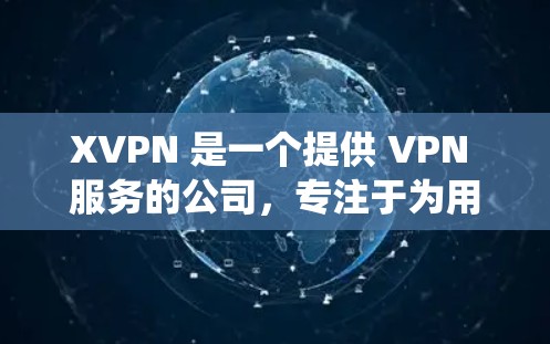 XVPN 是一个提供 VPN 服务的公司，专注于为用户提供安全、高速的网络连接。国际节点通常是指位于不同国家和地区的服务器，能够帮助用户绕过本地网络限制，访问受限的网站或保护隐私