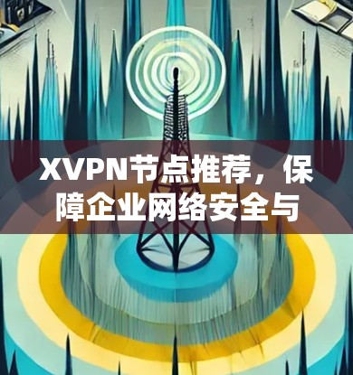 XVPN节点推荐，保障企业网络安全与稳定