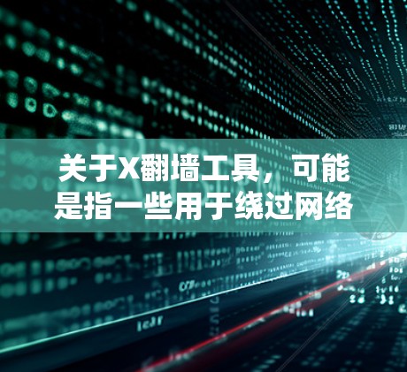 关于X翻墙工具，可能是指一些用于绕过网络限制的软件或工具。然而，翻墙工具的使用可能涉及到法律和网络安全问题，因此需要谨慎对待