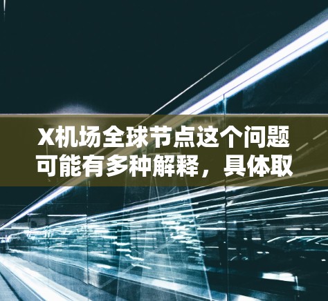 X机场全球节点这个问题可能有多种解释，具体取决于X机场指的是哪个机场。如果你能提供更多的上下文或明确X机场的具体名称，我可以给出更详细的信息