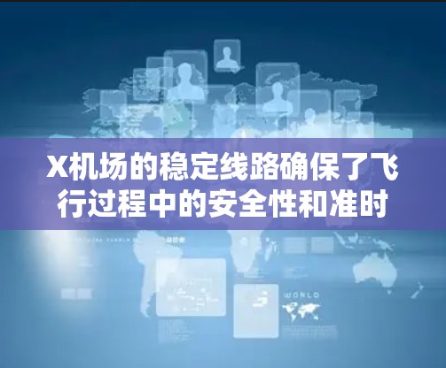 X机场的稳定线路确保了飞行过程中的安全性和准时性。以下是对X机场稳定线路的全面分析和总结