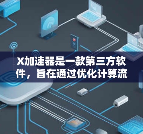 X加速器是一款第三方软件，旨在通过优化计算流程来提高电脑的性能，通常用于加速图形渲染、视频处理或其他计算任务。它通过改进底层API（如DirectX）或优化计算流程来提升运行速度