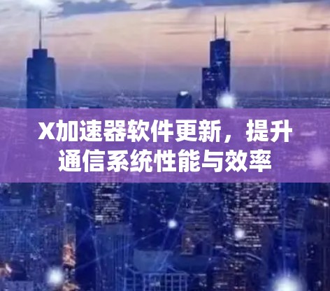 X加速器软件更新，提升通信系统性能与效率