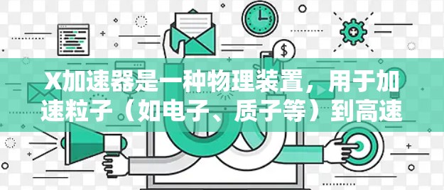 X加速器是一种物理装置，用于加速粒子（如电子、质子等）到高速度，常用于粒子物理实验和研究。以下是一些常见的X加速器使用教程和注意事项