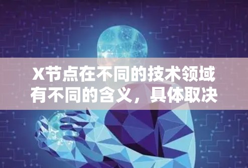 X节点在不同的技术领域有不同的含义，具体取决于上下文。以下是几种常见的解释