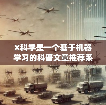 X科学是一个基于机器学习的科普文章推荐系统，旨在为用户提供个性化的内容推荐。以下是对X科学的详细分析