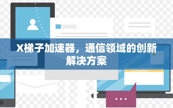 X梯子加速器，通信领域的创新解决方案