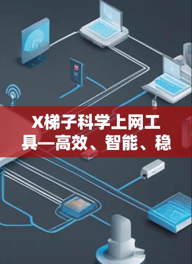 X梯子科学上网工具—高效、智能、稳定