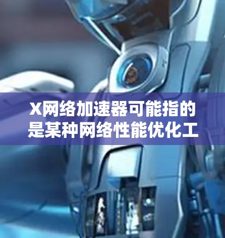 X网络加速器可能指的是某种网络性能优化工具或技术，用于提高网络传输效率或加速数据处理。然而，具体到X网络加速器的定义和功能，可能因不同的上下文而有所不同。以下是一些可能的解释方向