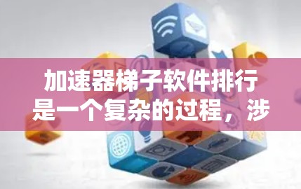 加速器梯子软件排行是一个复杂的过程，涉及多个因素和不同的用户需求。以下是对该问题的分步解释和总结