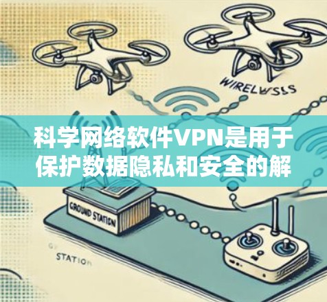 科学网络软件VPN是用于保护数据隐私和安全的解决方案，特别适用于处理大型数据和多用户协作的场景。以下是关于科学网络软件VPN的详细分析