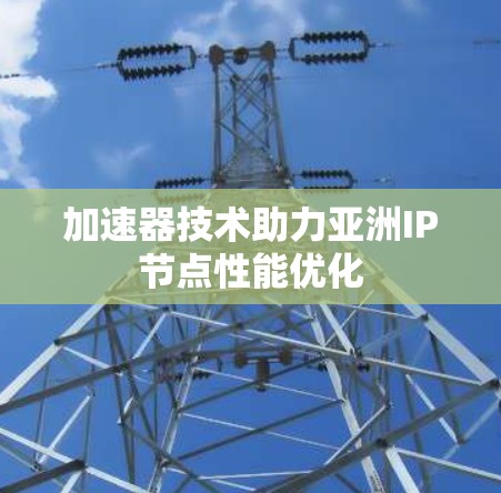 加速器技术助力亚洲IP节点性能优化