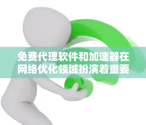 免费代理软件和加速器在网络优化领域扮演着重要角色，但它们的功能和适用场景有所不同。以下是对这些工具的详细分析和推荐
