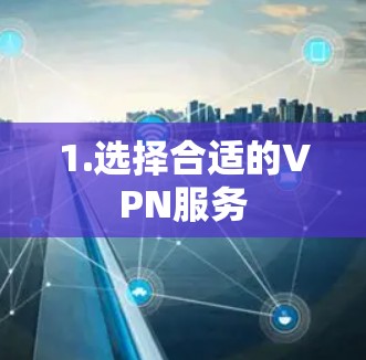 1.选择合适的VPN服务
