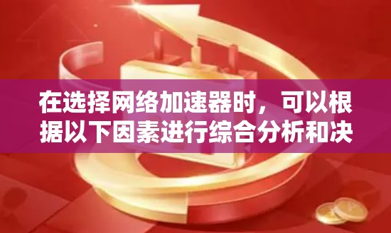 在选择网络加速器时，可以根据以下因素进行综合分析和决策