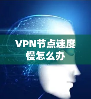 VPN节点速度慢怎么办