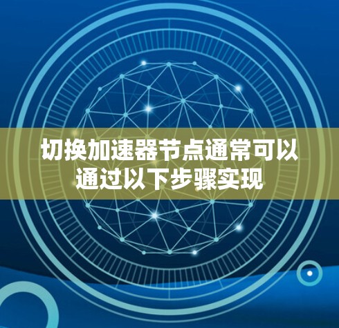 切换加速器节点通常可以通过以下步骤实现