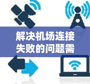 解决机场连接失败的问题需要系统地排查各种可能的原因，以下是逐步解决方案