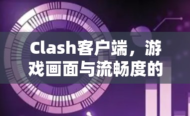 Clash客户端，游戏画面与流畅度的完美结合