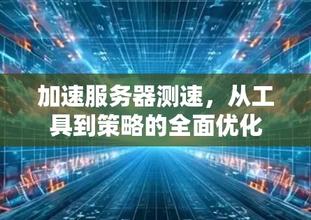 加速服务器测速，从工具到策略的全面优化