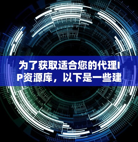 为了获取适合您的代理IP资源库，以下是一些建议和步骤，帮助您找到合适的资源