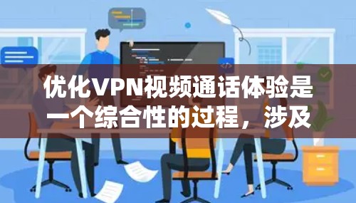优化VPN视频通话体验是一个综合性的过程，涉及多个方面的调整和优化。以下是分步骤的优化指南，帮助您实现更流畅、更清晰的视频通话
