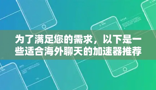 为了满足您的需求，以下是一些适合海外聊天的加速器推荐，每个工具都考虑了速度、稳定性、安全性以及成本等方面