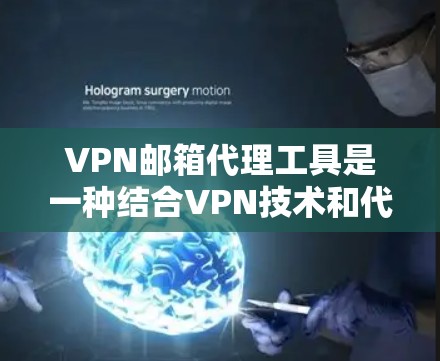 VPN邮箱代理工具是一种结合VPN技术和代理服务器的解决方案，旨在提供隐私保护、邮件管理和安全控制的功能。以下是对这种工具的详细分析和总结