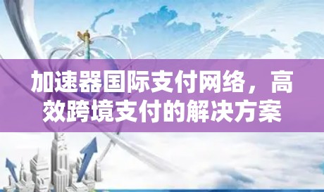 加速器国际支付网络，高效跨境支付的解决方案