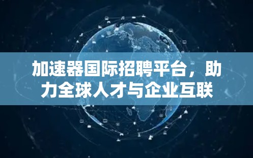 加速器国际招聘平台，助力全球人才与企业互联