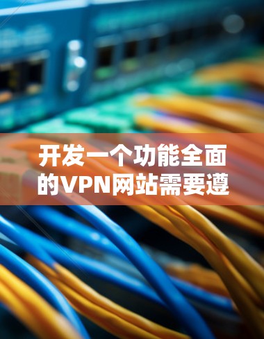 开发一个功能全面的VPN网站需要遵循以下步骤