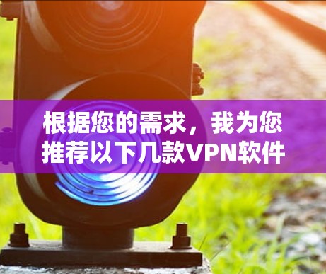 根据您的需求，我为您推荐以下几款VPN软件，供您参考