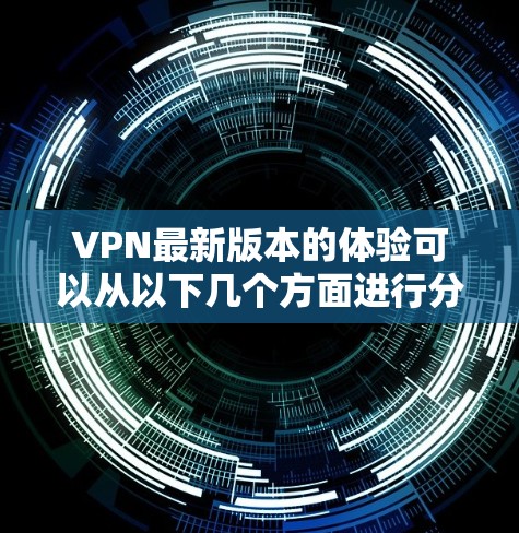 VPN最新版本的体验可以从以下几个方面进行分析