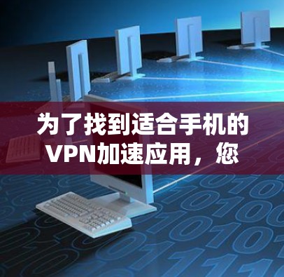 为了找到适合手机的VPN加速应用，您可以按照以下步骤进行