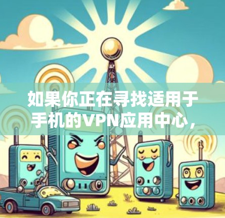 如果你正在寻找适用于手机的VPN应用中心，以下是一些推荐的VPN服务和应用