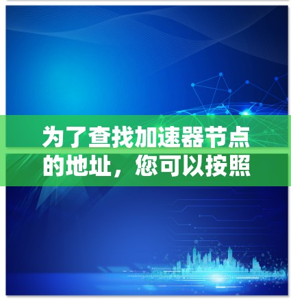 为了查找加速器节点的地址，您可以按照以下步骤进行