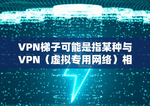 VPN梯子可能是指某种与VPN（虚拟专用网络）相关的工具、服务或技术。如果你指的是某个特定的VPN服务或工具，请提供更多信息，以便我为你提供更准确的测评或解释