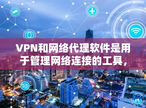 VPN和网络代理软件是用于管理网络连接的工具，提供多种功能以确保网络安全和隐私。以下是对VPN和网络代理软件的详细解释，帮助您理解它们的作用和选择方法