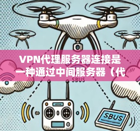 VPN代理服务器连接是一种通过中间服务器（代理服务器）来建立VPN（虚拟专用网络）的方式，目的是为了提供额外的安全性和隐私保护，同时可能绕过网络限制。以下是详细的步骤和考虑因素