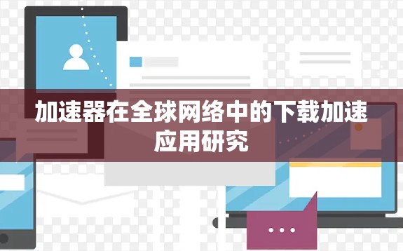 加速器在全球网络中的下载加速应用研究
