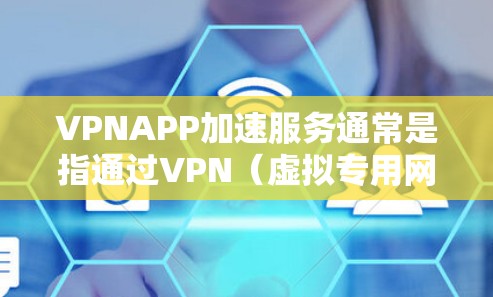 VPNAPP加速服务通常是指通过VPN（虚拟专用网络）技术来加速互联网连接，提升网络速度和稳定性。以下是关于VPNAPP加速服务的一些关键点和解释