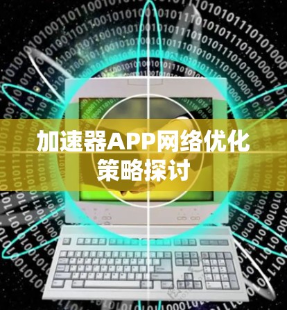 加速器APP网络优化策略探讨