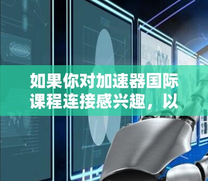 如果你对加速器国际课程连接感兴趣，以下是一些可能的途径和资源，帮助你建立国际联系并参与国际课程项目