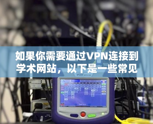 如果你需要通过VPN连接到学术网站，以下是一些常见的VPN服务提供商和连接方法。请注意，使用VPN需要遵守相关法律法规，并确保你有权限访问所需的网站或资源