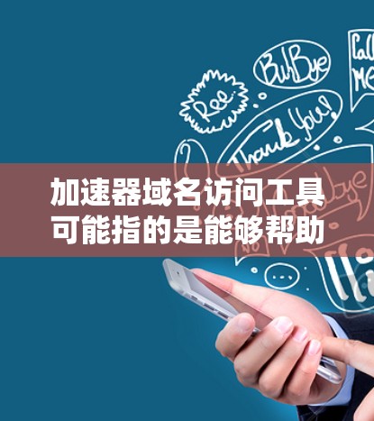 加速器域名访问工具可能指的是能够帮助你加速网站或应用访问速度的工具,特别是在涉及域名解析、内容分发或缓存方面。以下是一些常见的加速器和域名访问工具,可能对你有所帮助 加速器域名访问工具可能指的是能够帮助你加速网站或应用访问速度的工具,特别是在涉及域名解析、内容分发或缓存方面。以下是一些常见的加速器和域名访问工具,可能对你有所帮助