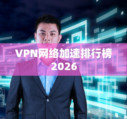 VPN网络加速排行榜2026