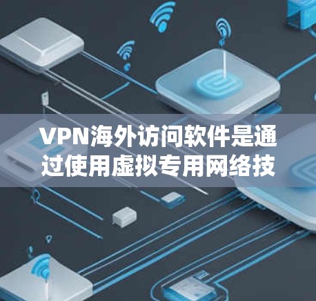 VPN海外访问软件是通过使用虚拟专用网络技术来创建一个安全、隐私的网络通道，使用户能够绕过地区限制、保护隐私并访问受限制的内容。以下是关于VPN海外访问软件的详细解析
