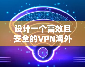 设计一个高效且安全的VPN海外访问方案需要综合考虑多个因素，以下是一个分步骤的解决方案