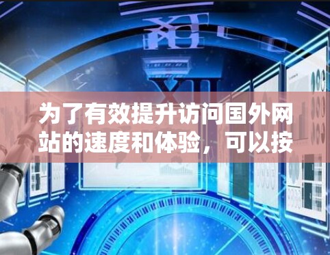 为了有效提升访问国外网站的速度和体验，可以按照以下步骤进行优化