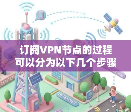 订阅VPN节点的过程可以分为以下几个步骤，确保每一步都顺利完成